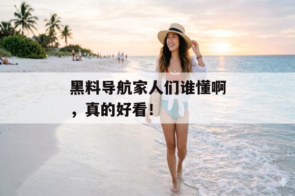 黑料导航家人们谁懂啊，真的好看！