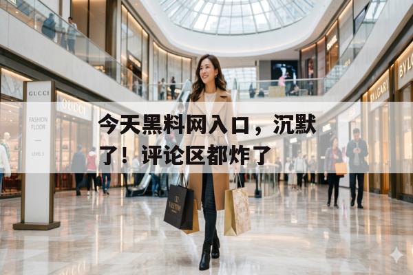 今天黑料网入口，沉默了！评论区都炸了