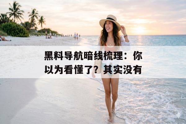 黑料导航暗线梳理：你以为看懂了？其实没有