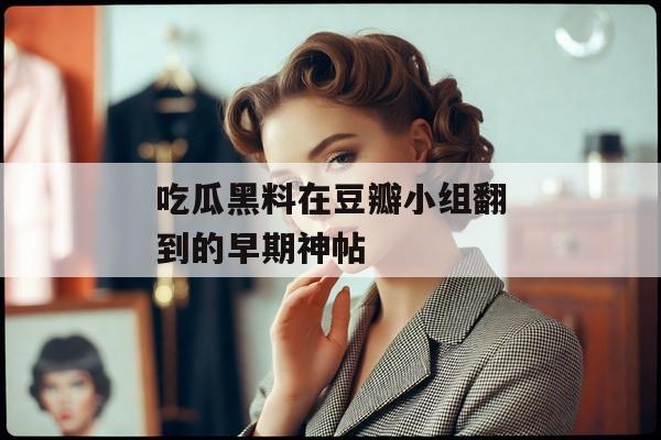 吃瓜黑料在豆瓣小组翻到的早期神帖