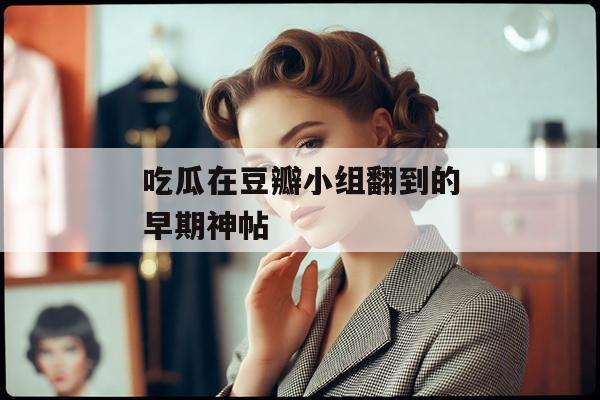 吃瓜在豆瓣小组翻到的早期神帖
