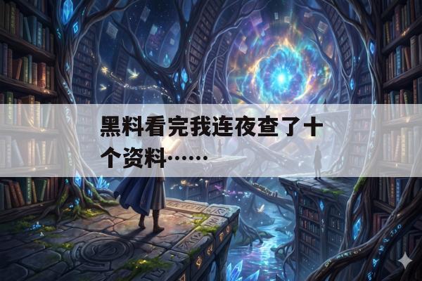 黑料看完我连夜查了十个资料……
