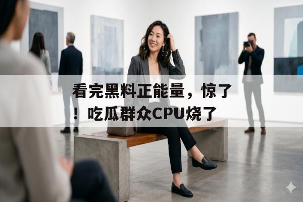 看完黑料正能量，惊了！吃瓜群众CPU烧了
