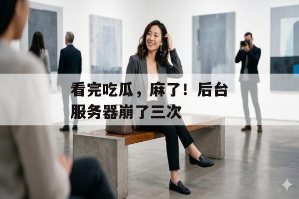 看完吃瓜，麻了！后台服务器崩了三次