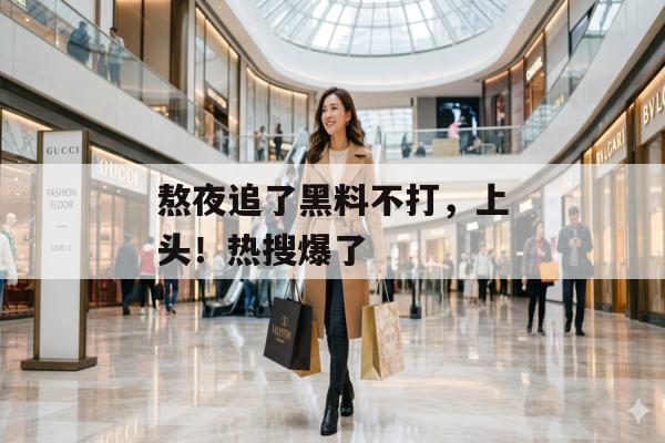 熬夜追了黑料不打，上头！热搜爆了